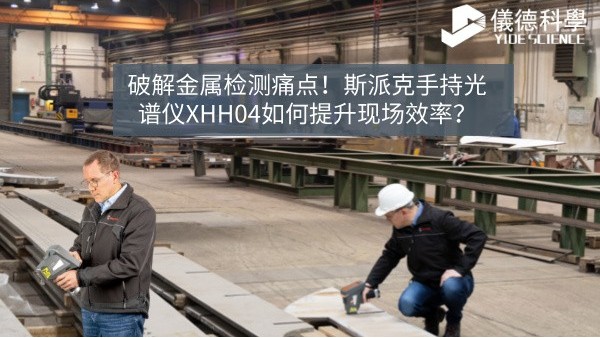 破解金屬檢測(cè)痛點(diǎn)！斯派克手持光譜儀XHH04如何提升現(xiàn)場(chǎng)效率？