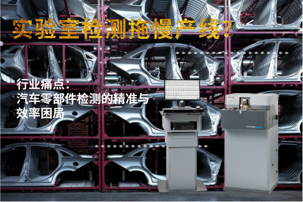 實驗室檢測拖慢產(chǎn)線？斯派克直讀光譜儀MAXx助力汽車零部件高效質(zhì)檢