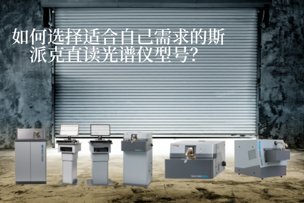 如何選擇適合自己需求的斯派克直讀光譜儀型號(hào)？