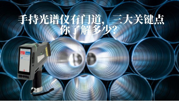 手持光譜儀有門道，三大關(guān)鍵點你了解多少？