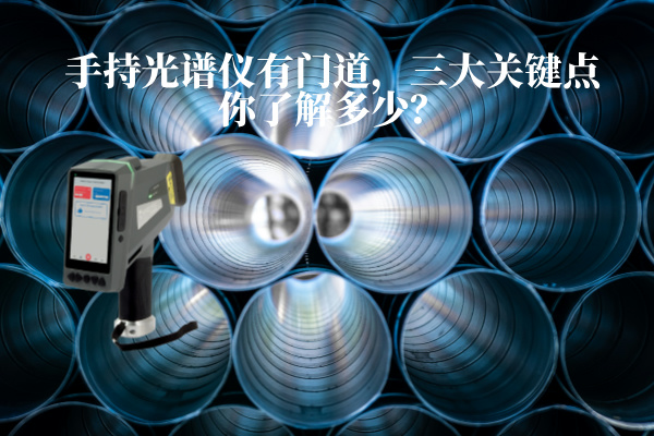 手持光譜儀有門道，三大關(guān)鍵點你了解多少？