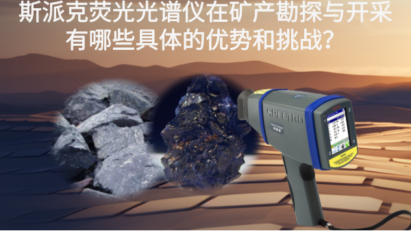 斯派克熒光光譜儀在礦產(chǎn)勘探與開采有哪些具體的優(yōu)勢和挑戰(zhàn)？